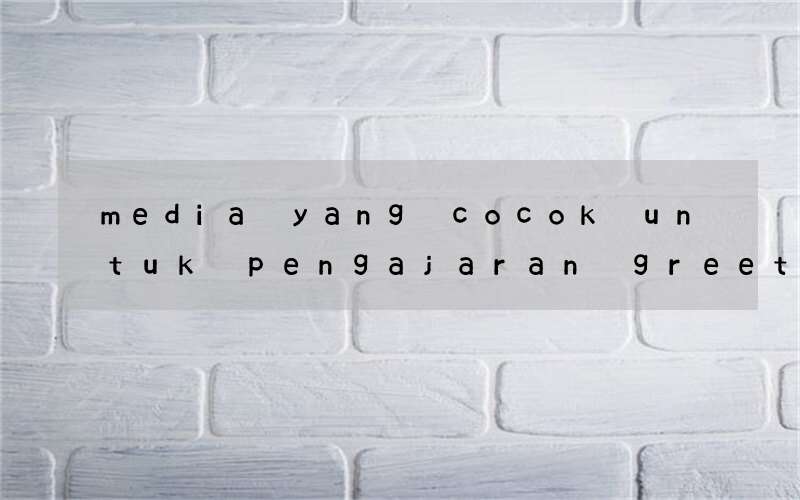 media yang cocok untuk pengajaran greeting bahasa inggris